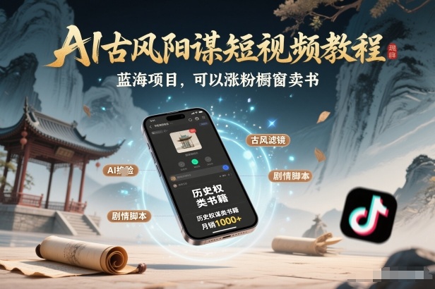 AI古风阳谋短视频教程,蓝海项目,可以涨粉橱窗卖书分成计划等-凡人轻创