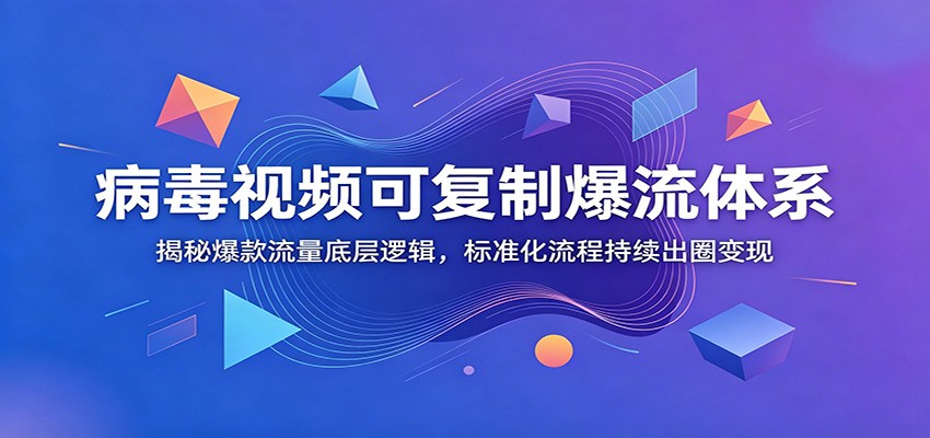 病毒视频可复制爆流体系：揭秘爆款流量底层逻辑，标准化流程持续出圈变现-凡人轻创