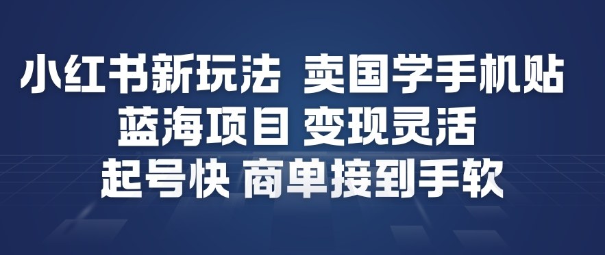 小红书新玩法，卖国学手机贴，蓝海项目，变现灵活，起号快，商单接到手软-凡人轻创
