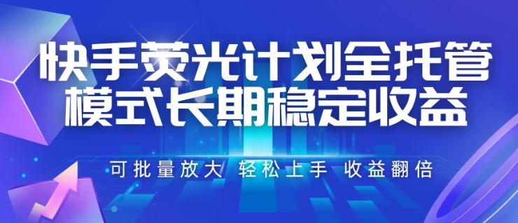 快手荧光计划全托管模式，长期稳定收益，一部手机可批量做，轻松上手，收益翻倍【揭秘】-凡人轻创