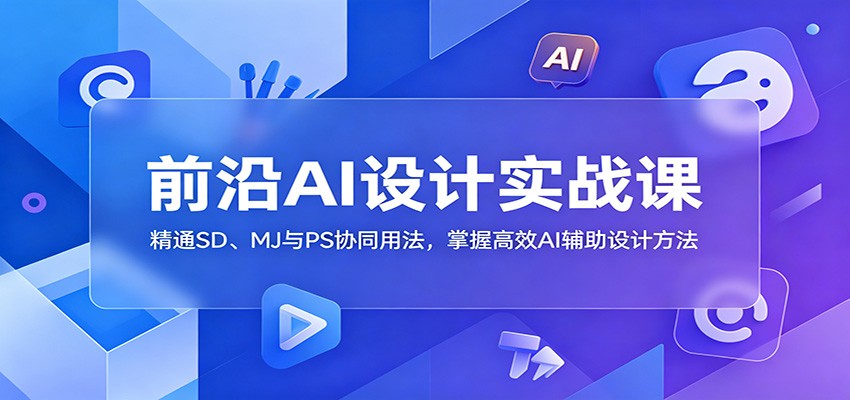 前沿AI设计实战课:精通SD、MJ与PS协同用法,掌握高效AI辅助设计方法-凡人轻创