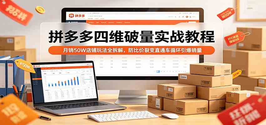 拼多多四维破量实战教程:月销50W店铺玩法全拆解,防比价裂变直通车循环引爆销量-凡人轻创