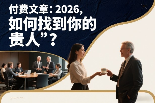 付费文章:2026,如何找到你的“贵人”? 付费文章:2026,如何找到你的“贵人”?