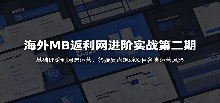 海外MB返利网进阶实战第二期:基础理论到网盟运营,答疑复盘规避项目各类运营风险-凡人轻创