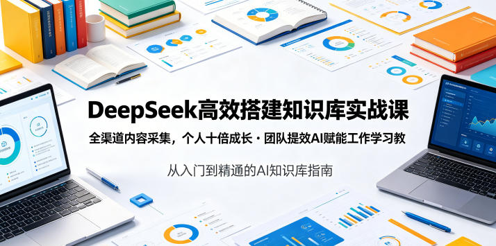 DeepSeek高效搭建知识库实战课，全渠道内容采集，个人十倍成长・团队提效，AI赋能工作学习-凡人轻创