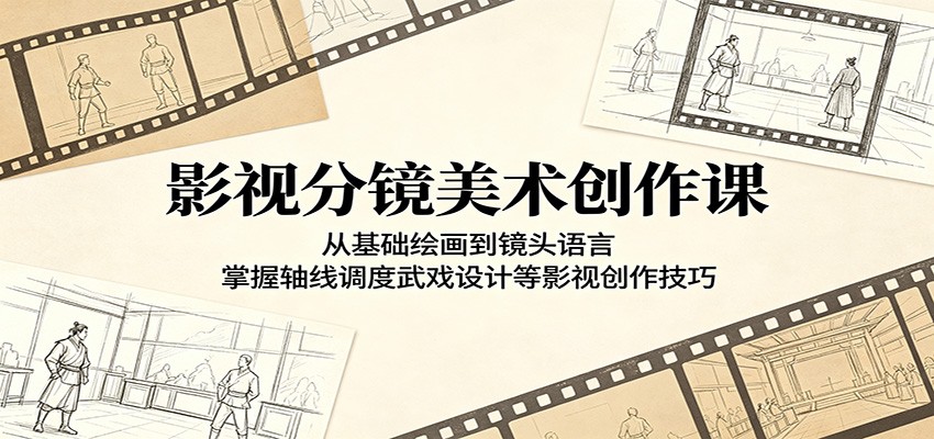 影视分镜美术创作课：从基础绘画到镜头语言，掌握轴线调度武戏设计等影视创作技巧-凡人轻创