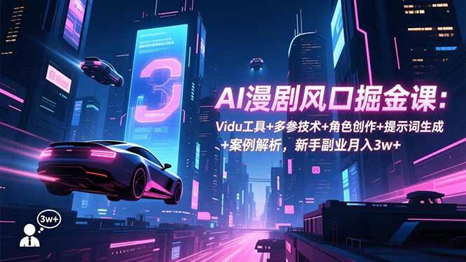 （16738期）AI漫剧风口掘金课：Vidu工具+多参技术+角色创作+提示词生成+案例解析，新手副业月入3w+-凡人轻创