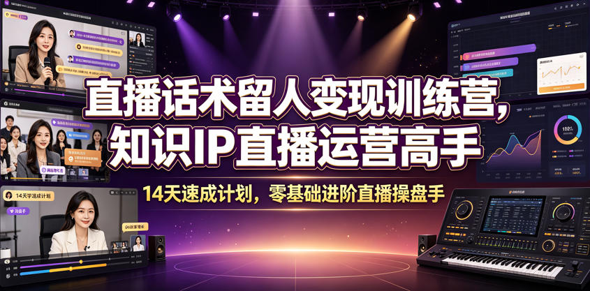 直播话术留人变现训练营，知识IP直播运营高手，14天速成计划，零基础进阶直播操盘手-凡人轻创