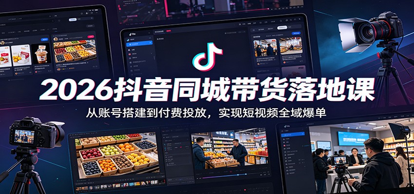 2026抖音同城带货落地课:从账号搭建到付费投放,实现短视频全域爆单-凡人轻创