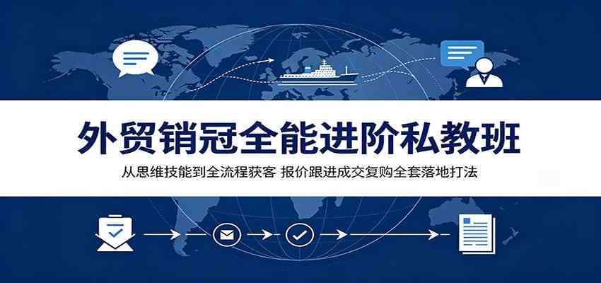 外贸销冠全能进阶私教班：从思维技能到全流程获客，报价跟进成交复购全套落地打法-凡人轻创