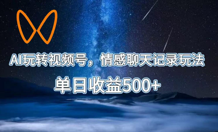 AI玩转视频号,情感聊天记录玩法,单日收益500+【揭秘】-凡人轻创