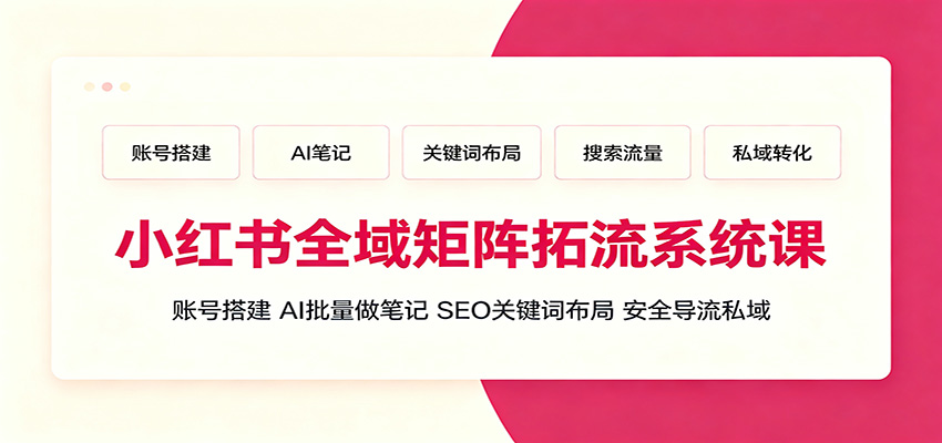 小红书全域矩阵拓流系统课:账号搭建、AI批量做笔记,SEO关键词布局、安全导流私域-凡人轻创