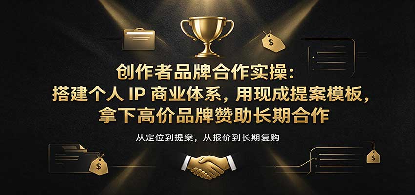 创作者品牌合作实操：搭建个人IP商业体系，用现成提案模板，拿下高价品牌赞助长期合作-凡人轻创