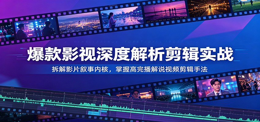 爆款影视深度解析剪辑实战:拆解影片叙事内核,掌握高完播解说视频剪辑手法-凡人轻创