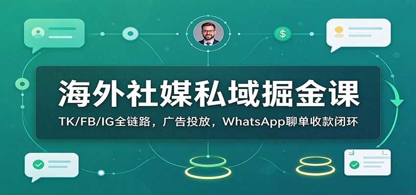 海外社媒私域掘金课：TK/FB/IG全链路，广告投放，WhatsApp聊单收款闭环-凡人轻创