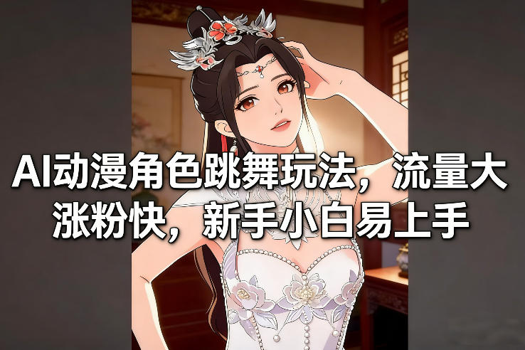 AI动漫角色跳舞玩法，流量大涨粉快，新手小白易上手-凡人轻创