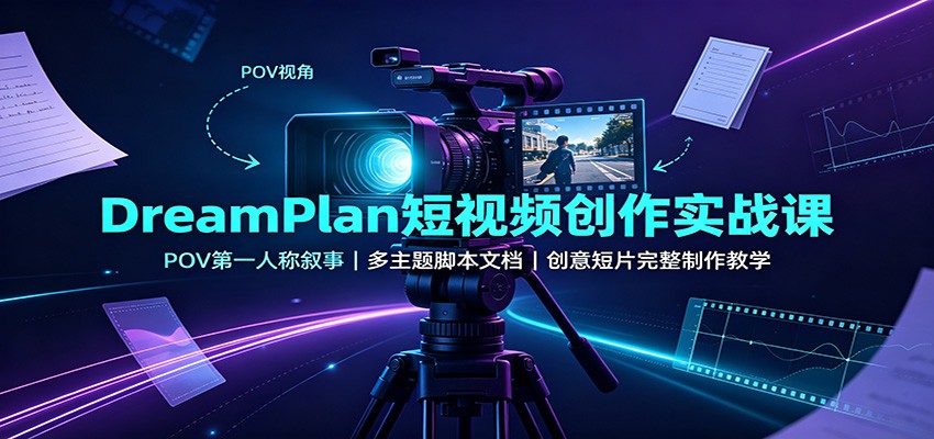 DreamPlan短视频创作实战课:POV第一人称叙事,多主题脚本文档,创意短片完整制作教学-凡人轻创
