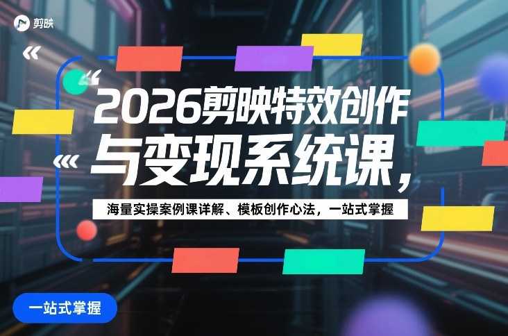 2026剪映特效创作与变现系统课，海量实操案例课详解、模板创作心法，一站式掌握-凡人轻创