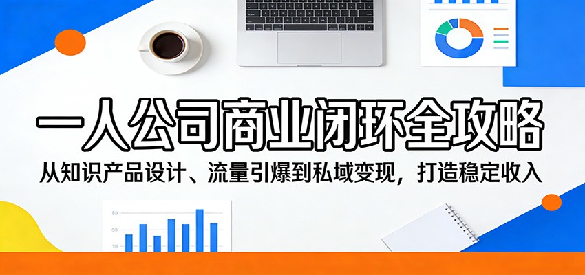 一人公司商业闭环全攻略：从知识产品设计、流量引爆到私域变现，打造稳定收入-凡人轻创