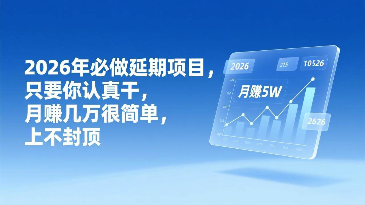 （17186期）2026年延期项目，只要你认真干，月赚几万很简单，上不封顶-凡人轻创