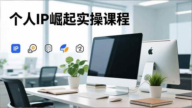 （16616期）个人IP崛起实操课程，IP思维塑造+赛道精准调研+账号高变现搭建+内容创作-凡人轻创