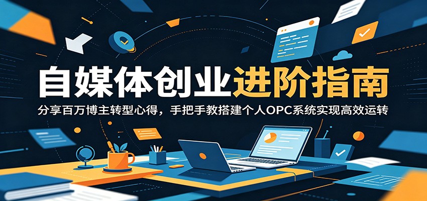 自媒体创业进阶指南：分享百万博主转型心得，手把手教搭建个人OPC系统实现高效运转-凡人轻创