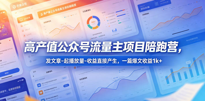 高产值公众号流量主项目陪跑营,发文章-起播放量-收益直接产生,一篇爆文收益1k+-凡人轻创
