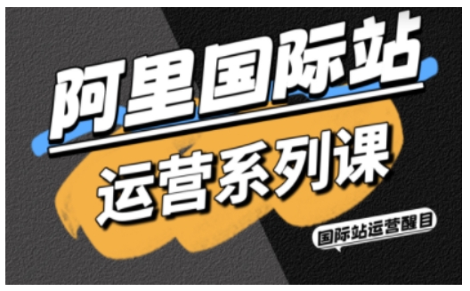 阿里国际站运营系列课，涵盖精准引流、直通车与全站推实战SOP，搭配AI效率工具包与高阶增长玩法（更新）-凡人轻创