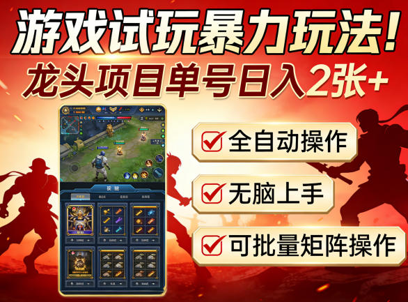 游戏试玩暴力玩法!龙头项目单号日入200+,全自动操作无脑上手,可批量矩阵操作【揭秘】-凡人轻创