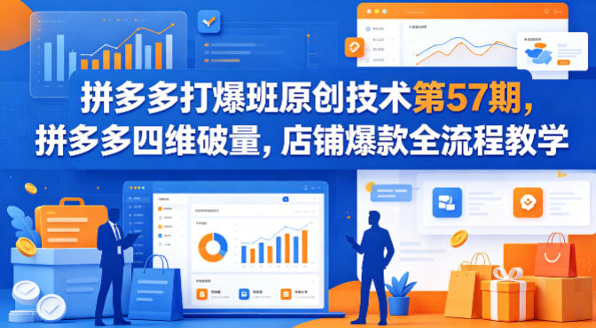 拼多多打爆班原创技术第57期，拼多多四维破量，店铺爆款全流程教学-凡人轻创