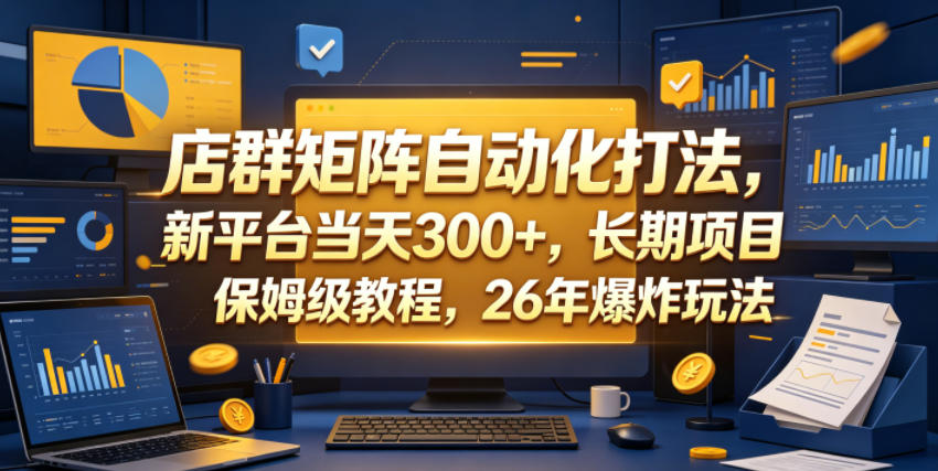店群矩阵自动化打法，新平台当天300+，长期项目，保姆级教程，26年爆炸玩法【揭秘】-凡人轻创