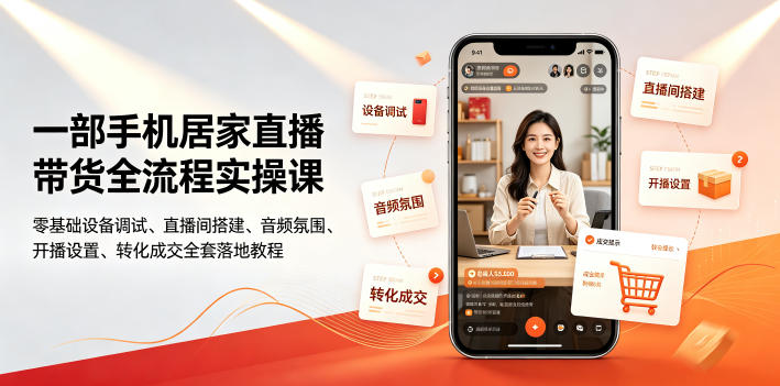 一部手机居家直播带货全流程实操课｜零基础设备调试、直播间搭建、音频氛围、开播设置、转化成交全套落地教程-凡人轻创