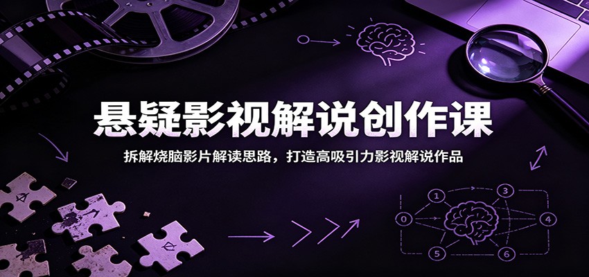 悬疑影视解说创作课:拆解烧脑影片解读思路,打造高吸引力影视解说作品-凡人轻创