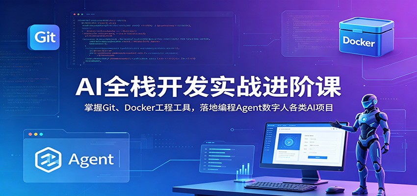 AI全栈开发实战进阶课:掌握Git、Docker工程工具,落地编程Agent数字人各类AI项目-凡人轻创