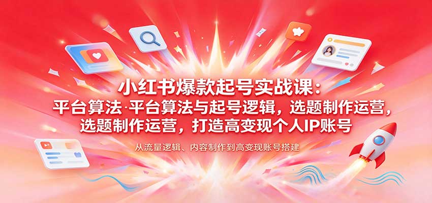 小红书爆款起号实战课:平台算法与起号逻辑,选题制作运营,打造高变现个人IP账号-凡人轻创