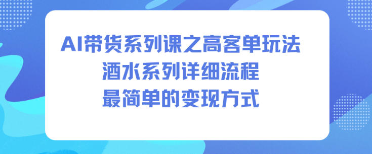 AI带货系列课之高客单玩法，酒水系列，详细流程，最简单的变现方式-凡人轻创