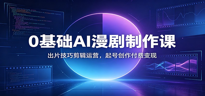 0基础AI漫剧制作课：出片技巧剪辑运营，起号创作付费变现-凡人轻创
