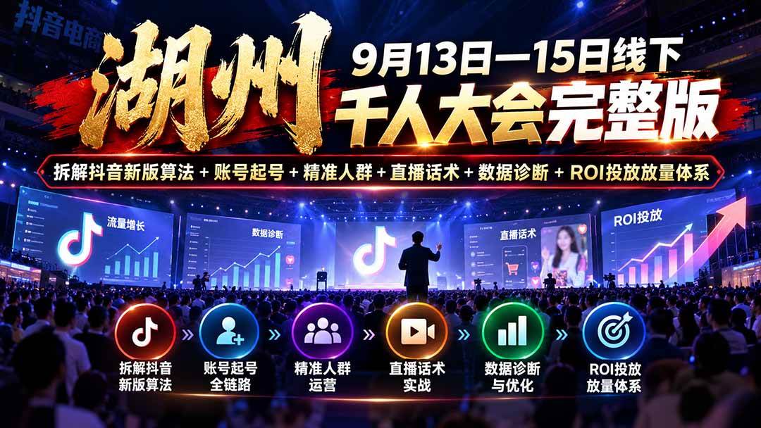 (20745期)湖州 9月13日—15日线下 千人大会完整版:拆解抖音新版算法+账号起号+精准人群+直播话术+数据诊断+ROI投放放量体系-凡人轻创
