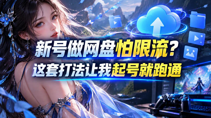 新号做网盘怕限流?这套打法让我起号就跑通,网盘项目推广的8.0版本教学-凡人轻创