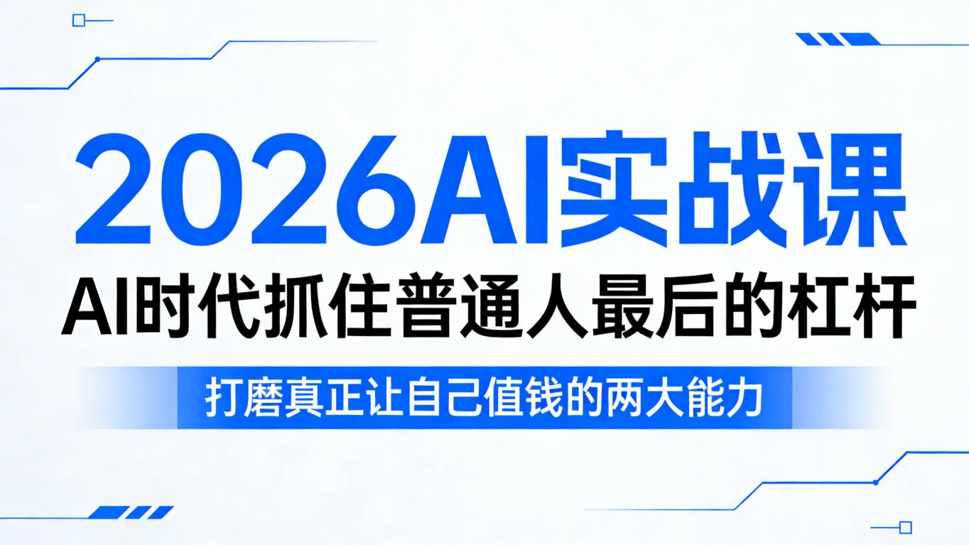 2026AI实战课，AI时代抓住普通人最后的杠杆，打磨真正让自己值钱的两大能力-凡人轻创