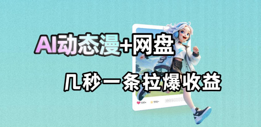 最新AI动态漫+网盘,AI赋能网盘拉新,几秒一条拉爆收益-凡人轻创