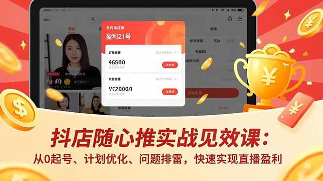 （16726期）抖店随心推实战见效课：从0起号、计划优化、问题排雷，快速实现直播盈利-凡人轻创