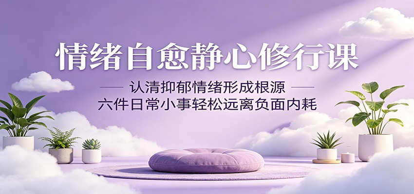 情绪自愈静心修行课:认清抑郁情绪形成根源,六件日常小事轻松远离负面内耗-凡人轻创