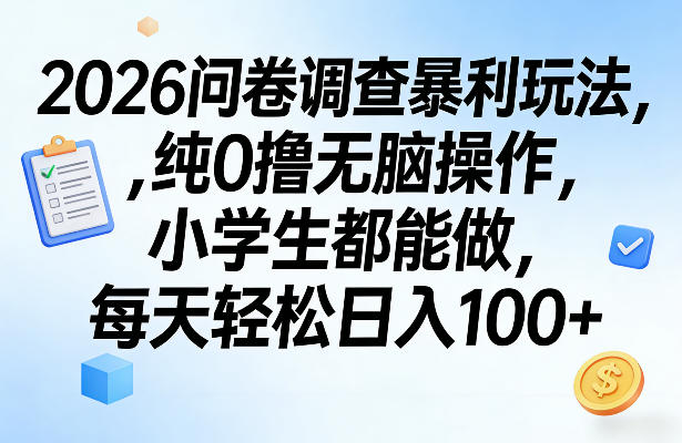 2026问卷调查暴利玩法，纯0撸无脑操作，小学生都能做，每天轻松日入100+【揭秘】-凡人轻创