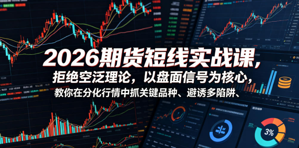 2026期货短线实战课，拒绝空泛理论，以盘面信号为核心，教你在分化行情中抓关键品种、避诱多陷阱-凡人轻创