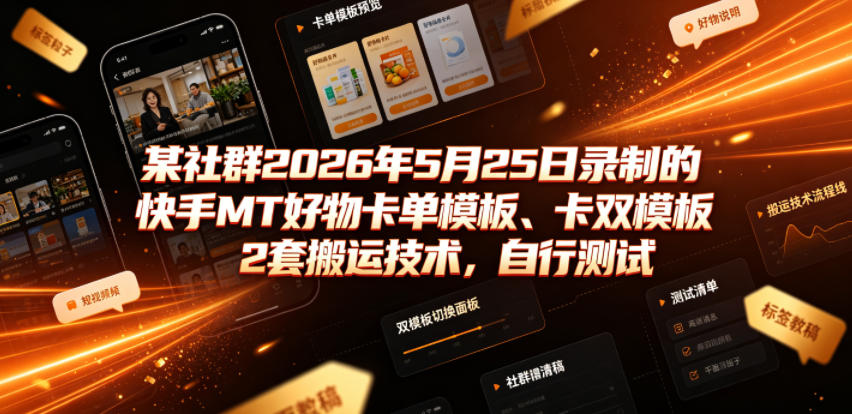 某社群2026年5月25日录制的快手MT好物卡单模板、卡双模板2套搬运技术，自行测试-凡人轻创