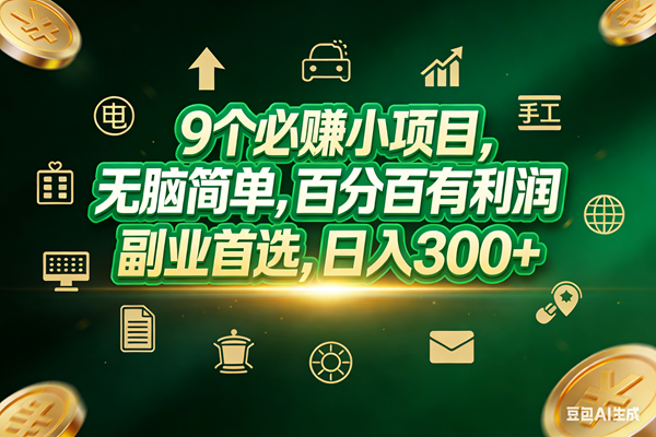 （17556期）9个必赚小项目，无脑简单，百分百有利润，副业首选，日入200+-凡人轻创