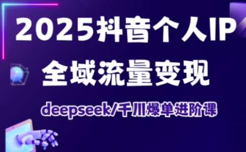 抖音个人IP全域流量变现进阶课，deepseek千川爆单进阶课（更新2026年05月）-凡人轻创
