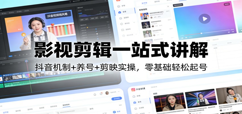 影视剪辑一站式讲解：抖音机制+养号+剪映实操，零基础轻松起号-凡人轻创