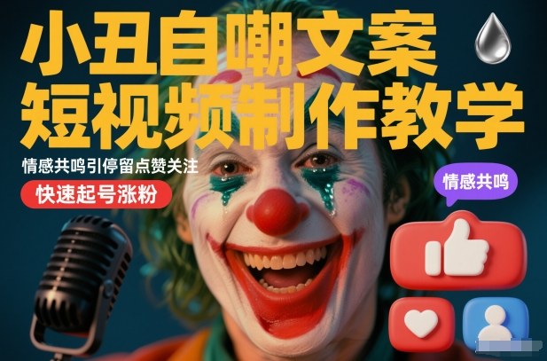 小丑自嘲文案短视频制作教学，情感共鸣引停留点赞关注，快速起号涨粉-凡人轻创